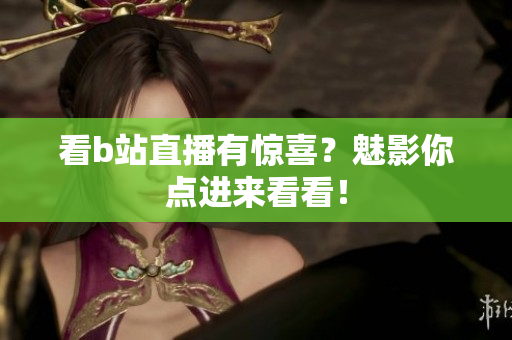 看b站直播有惊喜？魅影你点进来看看！