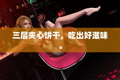三层夹心饼干，吃出好滋味。