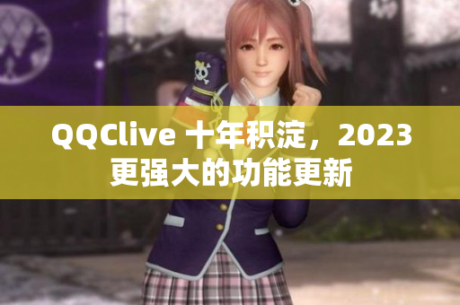 QQClive 十年积淀，2023更强大的功能更新