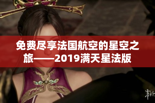 免费尽享法国航空的星空之旅——2019满天星法版