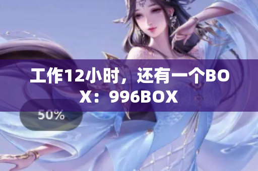 工作12小时，还有一个BOX：996BOX