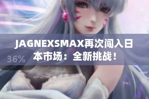 JAGNEXSMAX再次闯入日本市场：全新挑战！
