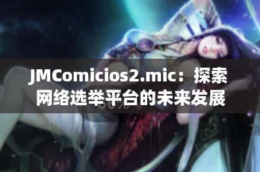 JMComicios2.mic：探索网络选举平台的未来发展