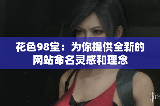 花色98堂：为你提供全新的网站命名灵感和理念