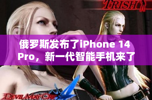 俄罗斯发布了iPhone 14 Pro，新一代智能手机来了！