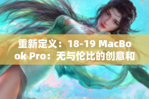 重新定义：18-19 MacBook Pro：无与伦比的创意和性能提升
