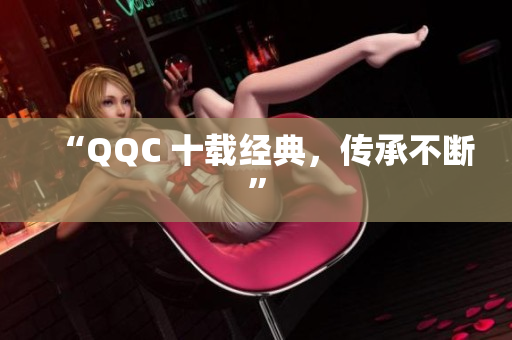 “QQC 十载经典，传承不断”