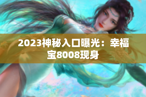2023神秘入口曝光：幸福宝8008现身