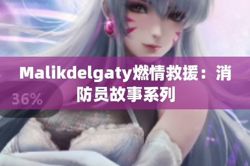 Malikdelgaty燃情救援：消防员故事系列