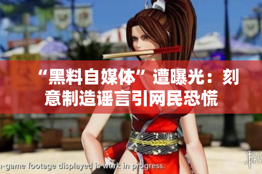 “黑料自媒体”遭曝光：刻意制造谣言引网民恐慌