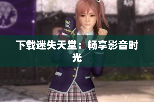 下载迷失天堂：畅享影音时光