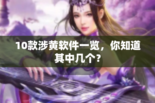 10款涉黄软件一览，你知道其中几个？