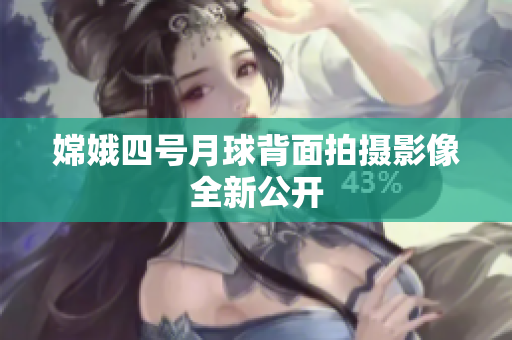 嫦娥四号月球背面拍摄影像全新公开