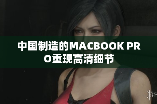 中国制造的MACBOOK PRO重现高清细节