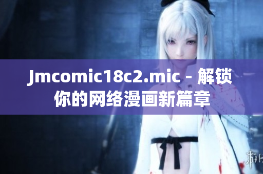 Jmcomic18c2.mic - 解锁你的网络漫画新篇章
