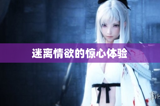 迷离情欲的惊心体验