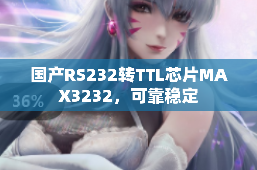 国产RS232转TTL芯片MAX3232，可靠稳定