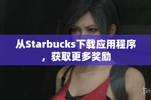 从Starbucks下载应用程序，获取更多奖励