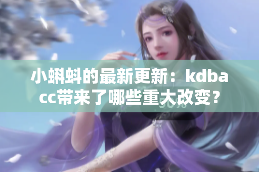 小蝌蚪的最新更新：kdbacc带来了哪些重大改变？