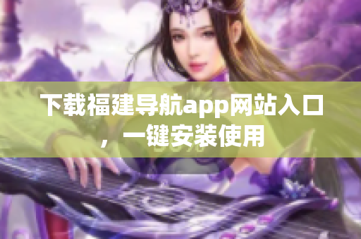 下载福建导航app网站入口，一键安装使用