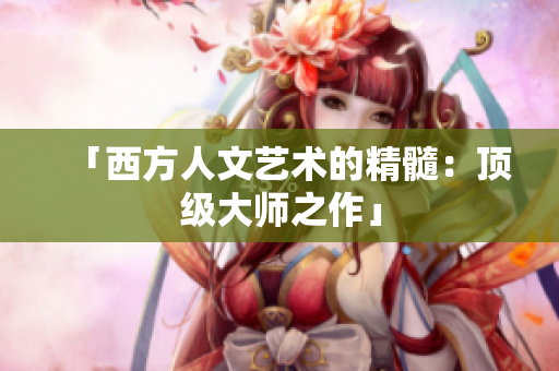「西方人文艺术的精髓：顶级大师之作」