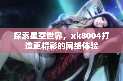 探索星空世界，xk8004打造更精彩的网络体验