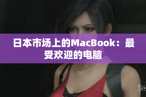 日本市场上的MacBook：最受欢迎的电脑