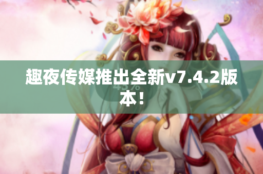 趣夜传媒推出全新v7.4.2版本！