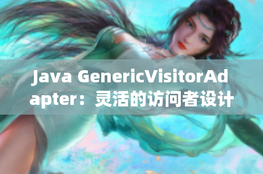 Java GenericVisitorAdapter：灵活的访问者设计模式