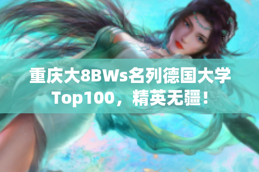 重庆大8BWs名列德国大学Top100，精英无疆！