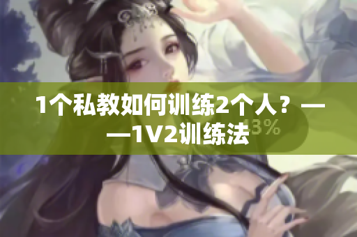 1个私教如何训练2个人？——1V2训练法