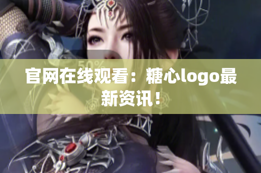 官网在线观看：糖心logo最新资讯！