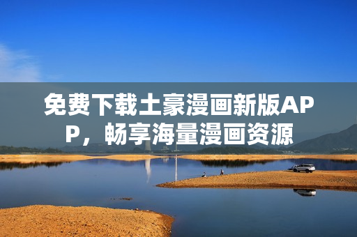 免费下载土豪漫画新版APP，畅享海量漫画资源