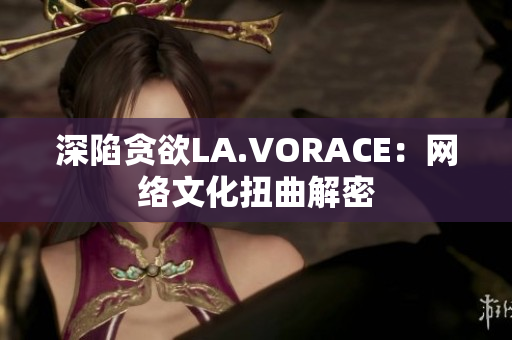 深陷贪欲LA.VORACE：网络文化扭曲解密