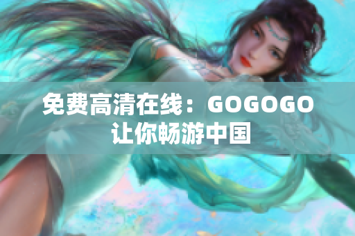 免费高清在线：GOGOGO 让你畅游中国