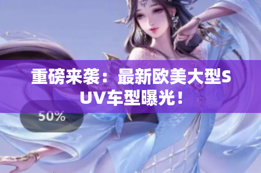 重磅来袭：最新欧美大型SUV车型曝光！