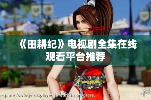 《田耕纪》电视剧全集在线观看平台推荐
