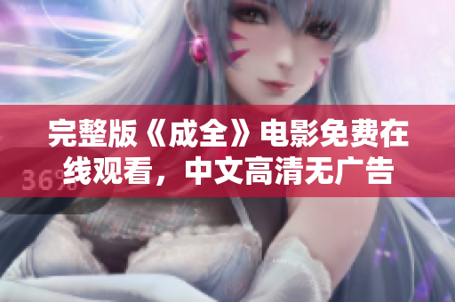 完整版《成全》电影免费在线观看，中文高清无广告