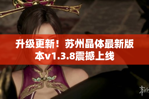 升级更新！苏州晶体最新版本v1.3.8震撼上线