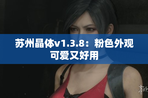 苏州晶体v1.3.8：粉色外观可爱又好用