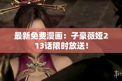 最新免费漫画：子豪薇娅213话限时放送！