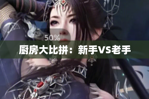 厨房大比拼：新手VS老手