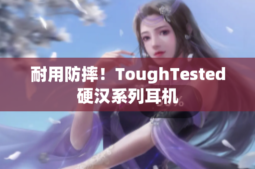 耐用防摔！ToughTested硬汉系列耳机