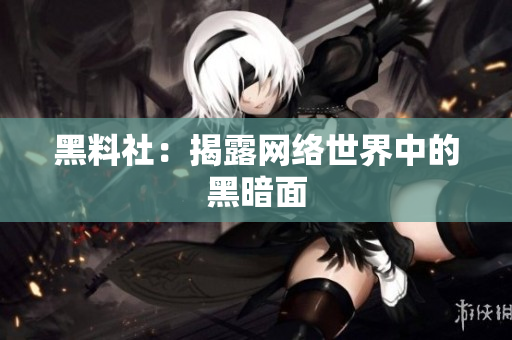 黑料社：揭露网络世界中的黑暗面