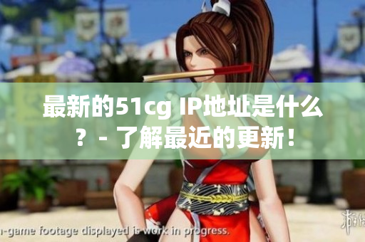 最新的51cg IP地址是什么？- 了解最近的更新！