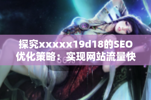 探究xxxxx19d18的SEO优化策略：实现网站流量快速增长