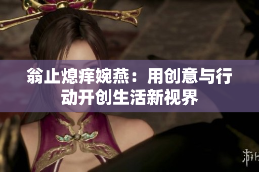 翁止熄痒婉燕：用创意与行动开创生活新视界