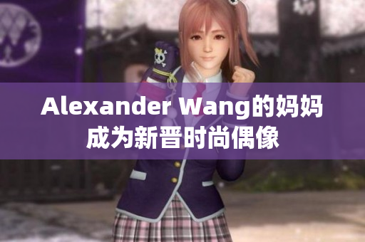 Alexander Wang的妈妈成为新晋时尚偶像