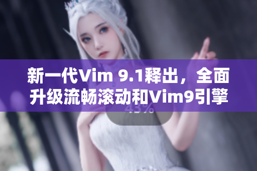 新一代Vim 9.1释出，全面升级流畅滚动和Vim9引擎