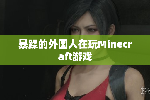 暴躁的外国人在玩Minecraft游戏